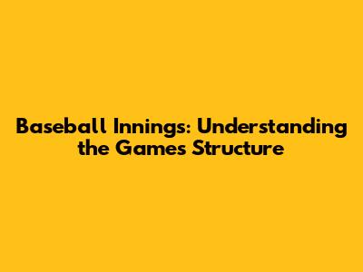 Baseball Innings: Understanding the Game's Structure