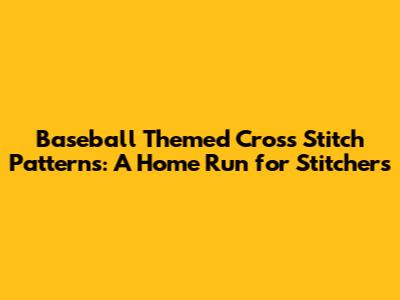 Baseball Themed Cross Stitch Patterns: A Home Run for Stitchers