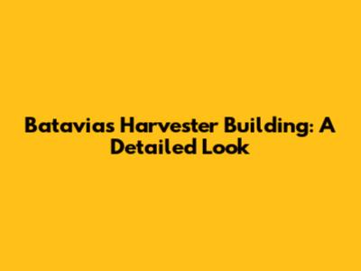 Batavia's Harvester Building: A Detailed Look