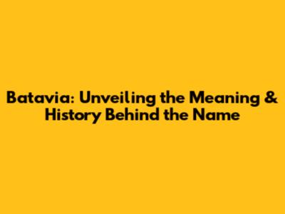 Batavia: Unveiling the Meaning & History Behind the Name