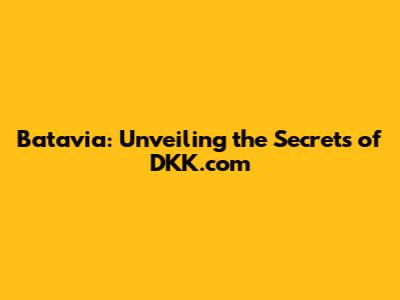 Batavia: Unveiling the Secrets of DKK.com