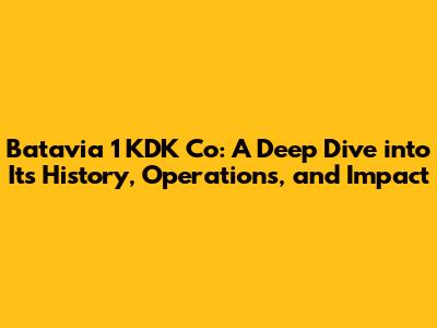 Batavia 1 KDK Co: A Deep Dive into Its History, Operations, and Impact
