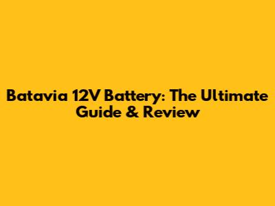 Batavia 12V Battery: The Ultimate Guide & Review