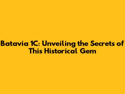 Batavia 1C: Unveiling the Secrets of This Historical Gem