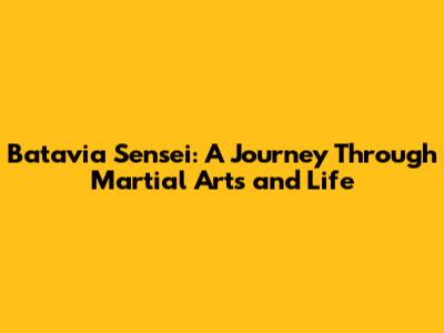 Batavia Sensei: A Journey Through Martial Arts and Life