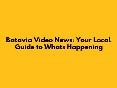 Batavia Video News: Your Local Guide to What's Happening