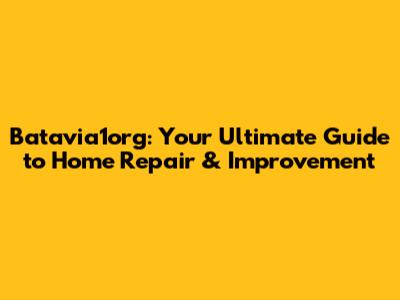 Batavia1org: Your Ultimate Guide to Home Repair & Improvement