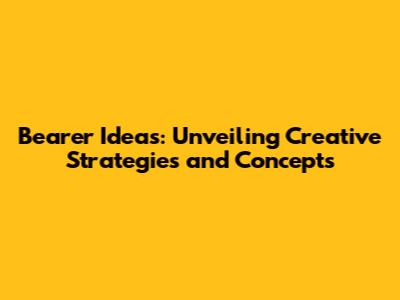 Bearer Ideas: Unveiling Creative Strategies and Concepts