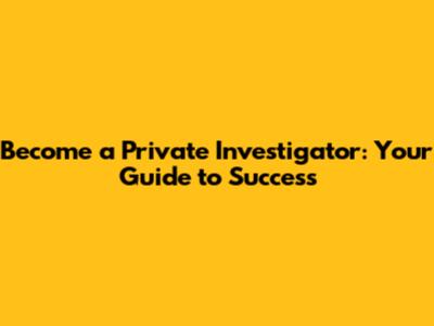 Become a Private Investigator: Your Guide to Success