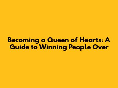 Becoming a Queen of Hearts: A Guide to Winning People Over