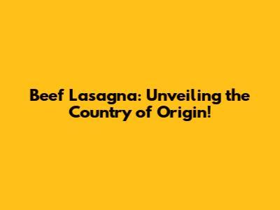 Beef Lasagna: Unveiling the Country of Origin!