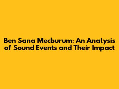 Ben Sana Mecburum: An Analysis of Sound Events and Their Impact