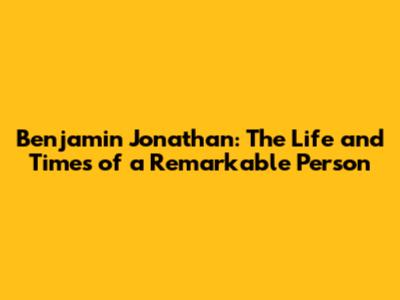 Benjamin Jonathan: The Life and Times of a Remarkable Person