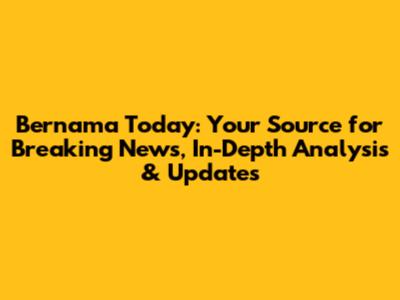 Bernama Today: Your Source for Breaking News, In-Depth Analysis & Updates