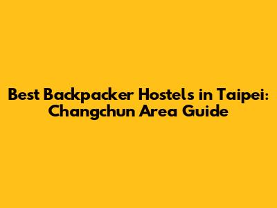 Best Backpacker Hostels in Taipei: Changchun Area Guide