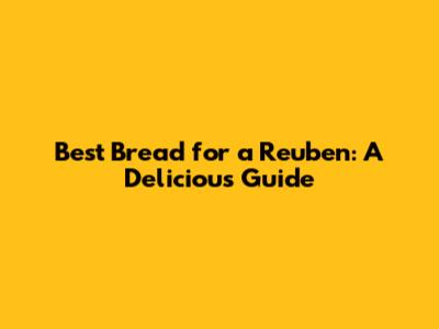 Best Bread for a Reuben: A Delicious Guide