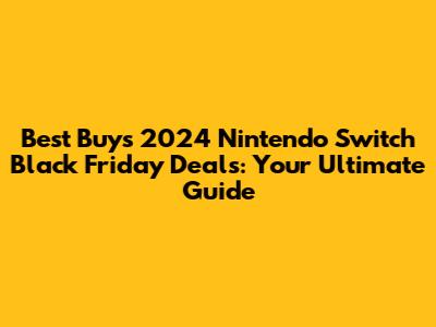 Best Buy's 2024 Nintendo Switch Black Friday Deals: Your Ultimate Guide