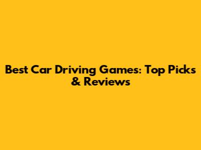 Best Car Driving Games: Top Picks & Reviews