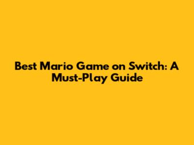 Best Mario Game on Switch: A Must-Play Guide
