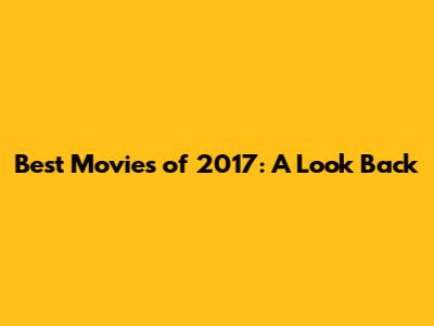 Best Movies of 2017: A Look Back