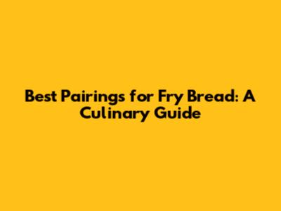 Best Pairings for Fry Bread: A Culinary Guide