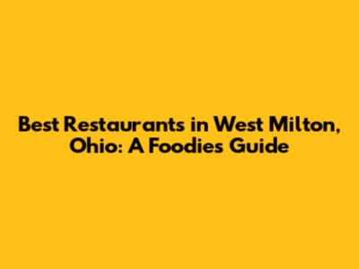 Best Restaurants in West Milton, Ohio: A Foodie's Guide