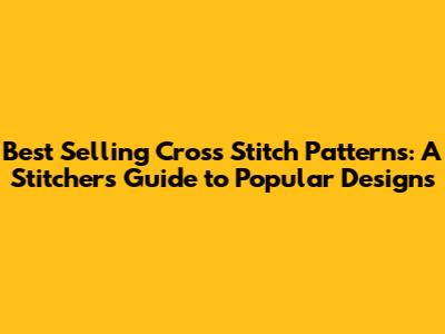 Best Selling Cross Stitch Patterns: A Stitcher's Guide to Popular Designs