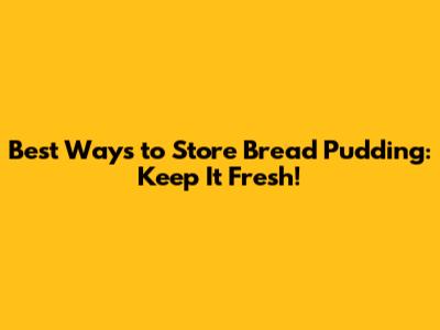 Best Ways to Store Bread Pudding: Keep It Fresh!