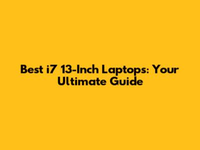 Best i7 13-Inch Laptops: Your Ultimate Guide