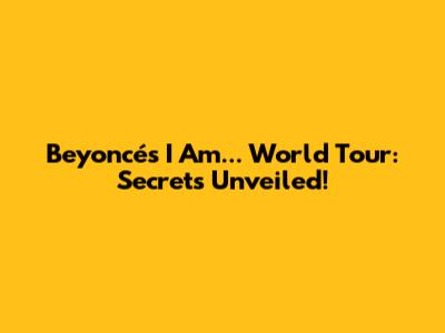 Beyoncé's I Am... World Tour: Secrets Unveiled!