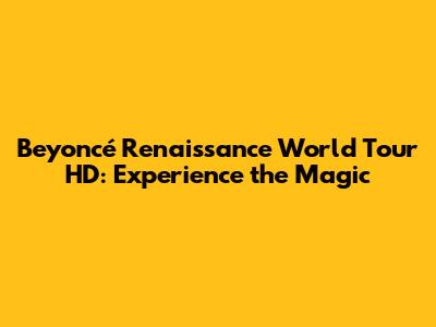 Beyoncé Renaissance World Tour HD: Experience the Magic