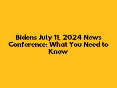 Biden's July 11, 2024 News Conference: What You Need to Know