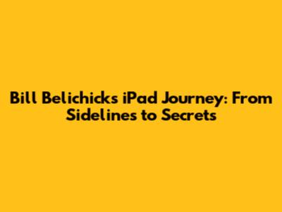 Bill Belichick's iPad Journey: From Sidelines to Secrets