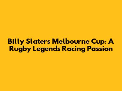 Billy Slater's Melbourne Cup: A Rugby Legend's Racing Passion