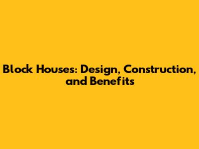 Block Houses: Design, Construction, and Benefits
