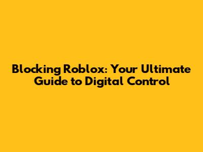 Blocking Roblox: Your Ultimate Guide to Digital Control