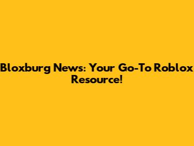 Bloxburg News: Your Go-To Roblox Resource!