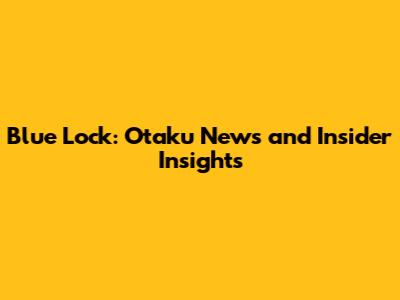 Blue Lock: Otaku News and Insider Insights