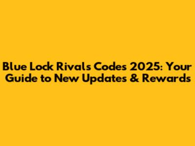 Blue Lock Rivals Codes 2025: Your Guide to New Updates & Rewards