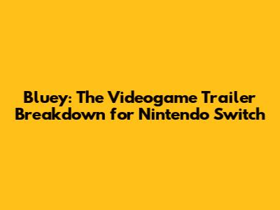 Bluey: The Videogame Trailer Breakdown for Nintendo Switch