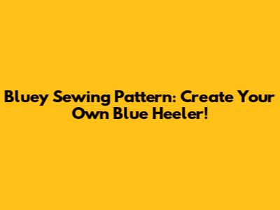 Bluey Sewing Pattern: Create Your Own Blue Heeler!