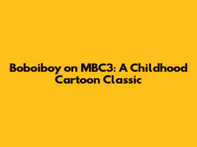 Boboiboy on MBC3: A Childhood Cartoon Classic