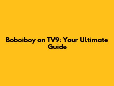 Boboiboy on TV9: Your Ultimate Guide