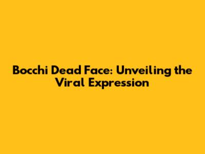 Bocchi Dead Face: Unveiling the Viral Expression