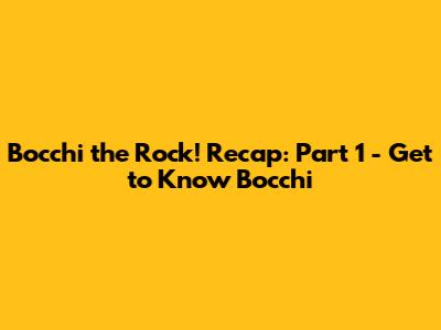 Bocchi the Rock! Recap: Part 1 - Get to Know Bocchi