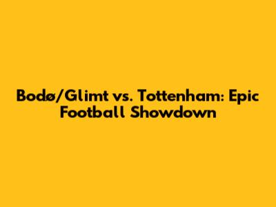 Bodø/Glimt vs. Tottenham: Epic Football Showdown