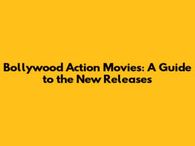 Bollywood Action Movies: A Guide to the New Releases
