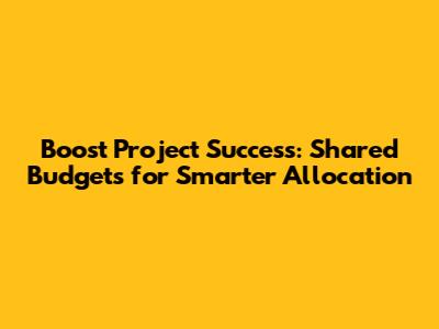 Boost Project Success: Shared Budgets for Smarter Allocation