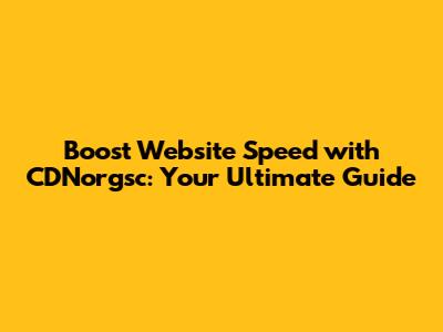 Boost Website Speed with CDNorgsc: Your Ultimate Guide