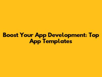 Boost Your App Development: Top App Templates